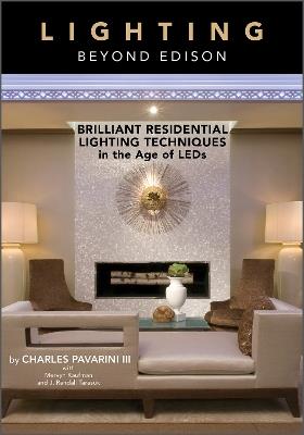Lighting beyond Edison: Brilliant Residential Lighting Techniques in the Age of LEDs - Charles Pavarini III,Mervyn Kaufman,J. Randall Tarasuk - cover