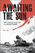 Awaiting the Sun: WWII Veterans Remember the Aleutians