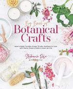 Big Book of Botanical Crafts: How to Make Candles, Soaps, Scrubs, Sanitizers & More with Plants, Flowers, Herbs & Essential Oils