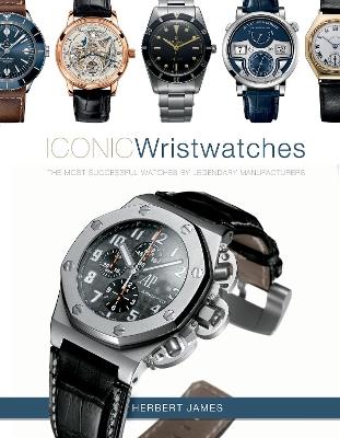 Iconic Wristwatches: The Most-Successful Watches by Legendary Manufacturers - Herbert James - cover
