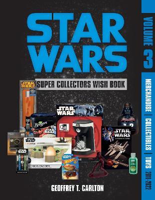 Star Wars Super Collector's Wish Book, Vol. 3: Merchandise, Collectibles, Toys, 2011-2022 - Geoffrey T. Carlton - cover