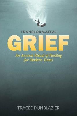 Transformative Grief: An Ancient Ritual of Healing for Modern Times - Tracee Dunblazier - cover