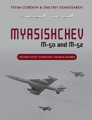 Myasishchev M-50 and M-52: The First Soviet Supersonic Strategic Bomber - Yefim Gordon,Dmitriy Komissarov - cover