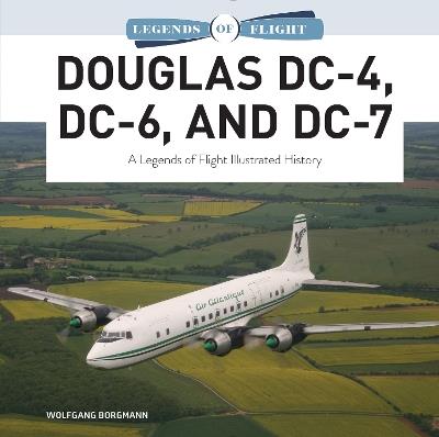 Douglas DC-4, DC-6, and DC-7: A Legends of Flight Illustrated History - Wolfgang Borgmann - cover