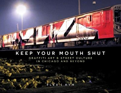 Keep Your Mouth Shut: Graffiti Art & Street Culture in Chicago and Beyond - FLEX | KYM - cover