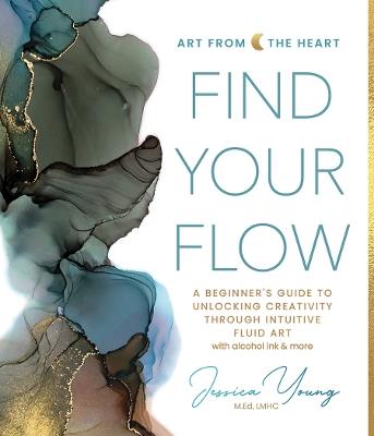Find Your Flow: A Beginner's Guide to Unlocking Creativity through Intuitive Fluid Art with Alcohol Ink & More - Jessica Young - cover