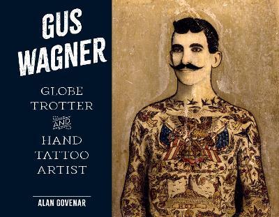Gus Wagner: Globe Trotter and Hand Tattoo Artist - Alan Govenar - cover