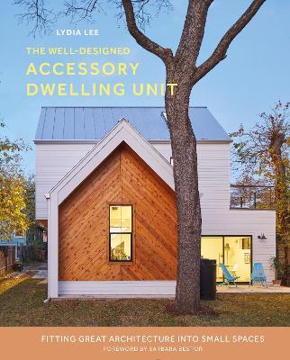 The Well-Designed Accessory Dwelling Unit: Fitting Great Architecture into Small Spaces - Lydia Lee - cover