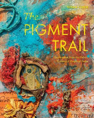 The Pigment Trail: Inspiration from the Colors, Textures, and People of India - Debra Luker - cover