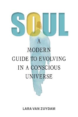 Soul: A Modern Guide to Evolving in a Conscious Universe - Lara van Zuydam - cover