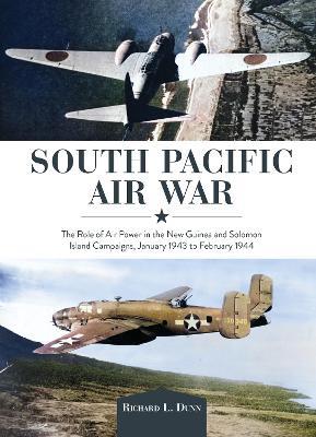 South Pacific Air War: The Role of Airpower in the New Guinea and Solomon Island Campaigns, January 1943 to February 1944 - Richard Dunn - cover