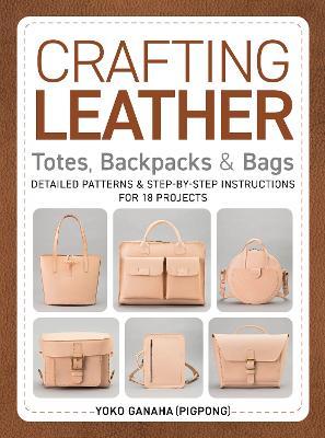 Crafting Leather Totes, Backpacks & Bags: Detailed Patterns & Step-by-Step Instructions for 18 Projects - Yoko Ganaha (PIGPONG) - cover