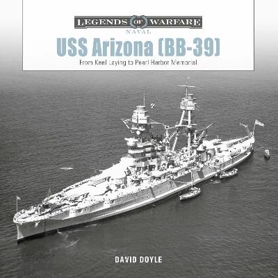 USS Arizona (BB-39): From Keel Laying to Pearl Harbor Memorial - David Doyle - cover