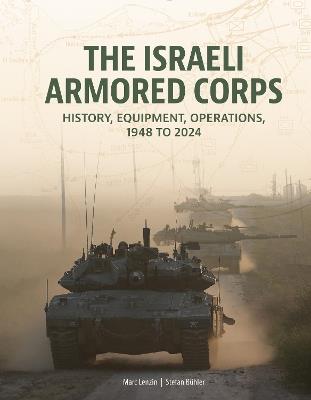 The Israeli Armored Corps: History, Equipment, Operations, 1948 to 2024 - Marc Lenzin,Stefan Bühler - cover