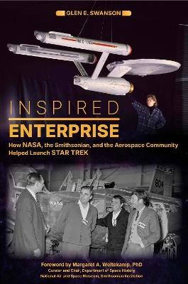 Inspired Enterprise: How NASA, the Smithsonian, and the Aerospace Community Helped Launch Star Trek - Glen E. Swanson - cover