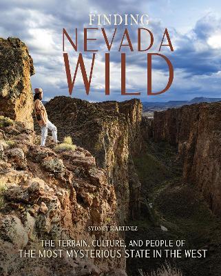 Finding Nevada Wild: The Terrain, Culture, and People of the Most Mysterious State in the West - Sydney Martinez - cover