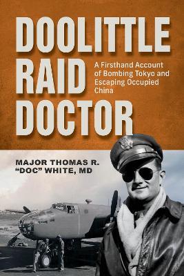 Doolittle Raid Doctor: A Firsthand Account of Bombing Tokyo and Escaping Occupied China from Flight Surgeon "Doc" White - Maj. Thomas R. White - cover