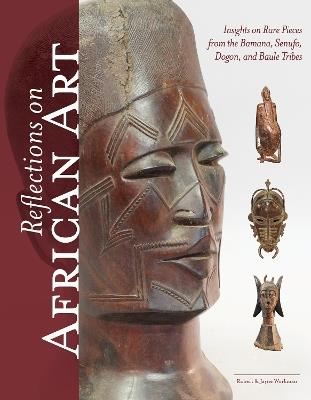 Reflections on African Art: Insights on Rare Pieces from the Bamana, Senufo, Dogon, and Baule Tribes - Robert Workman,Jayne Workman - cover