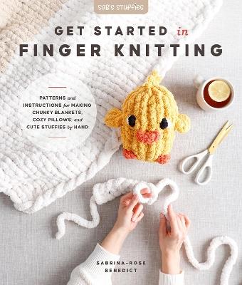 Get Started in Finger Knitting: Patterns and Instructions for Making Chunky Blankets, Cozy Pillows, and Cute Stuffies by Hand - Sabrina-Rose Benedict - cover
