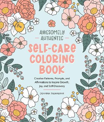 Awesomely Authentic Self-Care Coloring Book: Creative Patterns, Prompts, and Affirmations to Inspire Growth, Joy, and Self-Discovery - Deanna Talwalkar - cover