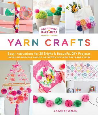 Handmade Happiness Yarn Crafts: Easy Instructions for 30 Bright and Beautiful DIY Projects Including Wreaths, Tassels, Rainbows, Pom-Pom Garlands, and More - Sarah Freeman - cover