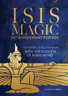 Isis Magic: 25th Anniversary Edition: Cultivating a Relationship with the Goddess of 10,000 Names - M. Isidora Forrest - cover