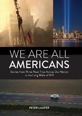 We Are All Americans: Stories from Three Road Trips Across Our Nation in the Long Wake of 9/11 - Peter Laufer - cover