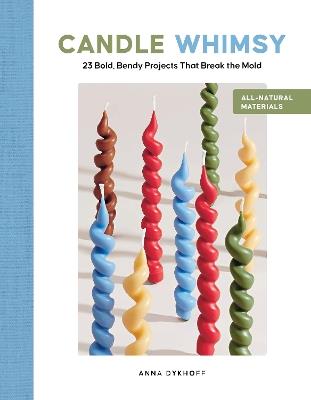 Candle Whimsy: 23 Bold, Bendy Projects That Break the Mold - Anna Dykhoff - cover
