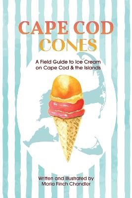Cape Cod Cones: A Field Guide to Ice Cream on Cape Cod & the Islands - Maria Finch Chandler - cover