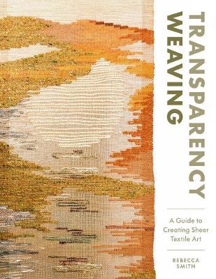 Transparency Weaving: A Guide to Creating Sheer Textile Art with 6 Projects - Rebecca Smith - cover