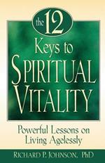 The 12 Keys to Spiritual Vitality: Powerful Lessons on Living Agelessly