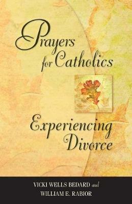 Prayers for Catholics Experiencing Divorce - Vicki Wells Bedard,William E Rabior - cover