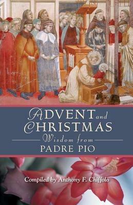 Advent and Christmas Wisdom from Padre Pio: Daily Scripture and Prayers Together with Saint Pio of Pietrelcinas Own Words - Pio - cover