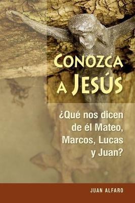 Conozca a Jesus: ?que Nos Dicen de El Mateo, Marcos, Lucas Y Juan? - Juan Alfaro - cover