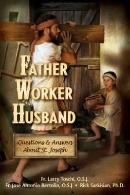 Father, Worker, Husband: Questions & Answers About St Joseph - Larry Toschi,Jose Antonio Bertolin,Rick Sarkisian - cover