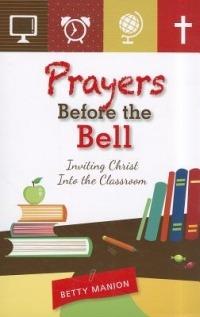 Prayers Before the Bell: Inviting Christ into the Classroom - Betty Manion - cover