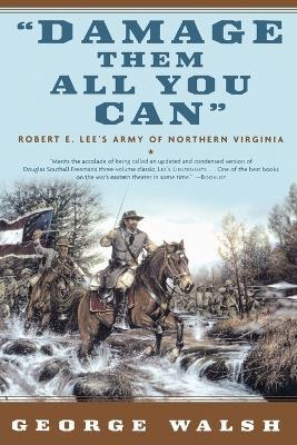 Damage Them All You Can: Robert E. Lee's Army of Northern Virginia - George Walsh - cover