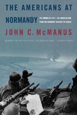 The Americans at Normandy: The Summer of 1944--The American War from the Normandy Beaches to Falaise - John C McManus - cover