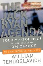 The Jack Ryan Agenda: Policy and Politics in the Novels of Tom Clancy: An Unauthorized Analysis