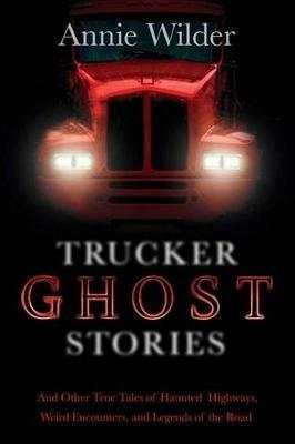 Trucker Ghost Stories: And Other True Tales of Haunted Highways - Annie Wilder - cover