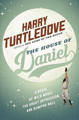 The House of Daniel: A Novel of Wild Magic, the Great Depression, and Semipro Ball - Harry Turtledove - cover