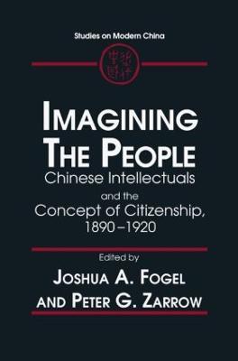Imagining the People: Chinese Intellectuals and the Concept of Citizenship, 1890-1920 - Joshua A. Fogel,Peter G. Zarrow - cover