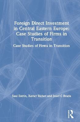 Foreign Direct Investment in Central Eastern Europe: Case Studies of Firms in Transition: Case Studies of Firms in Transition - Saul Estrin,Xavier Richet,Josef C Brada - cover