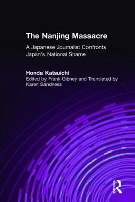 The Nanjing Massacre: A Japanese Journalist Confronts Japan's National Shame: A Japanese Journalist Confronts Japan's National Shame - Katsuichi Honda,Frank Gibney,Karen Sandness - cover