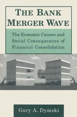 The Bank Merger Wave: The Economic Causes and Social Consequences of Financial Consolidation: The Economic Causes and Social Consequences of Financial Consolidation - Gary Dymski - cover