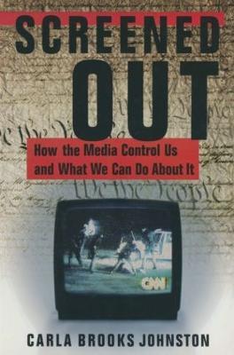 Screened Out: How the Media Control Us and What We Can Do About it - Carla B. Johnston - cover