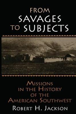 From Savages to Subjects: Missions in the History of the American Southwest - Robert H. Jackson - cover