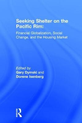 Seeking Shelter on the Pacific Rim: Financial Globalization, Social Change, and the Housing Market - Gary Dymski,Dorene Isenberg - cover