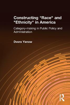 Constructing Race and Ethnicity in America: Category-making in Public Policy and Administration - Dvora Yanow - cover