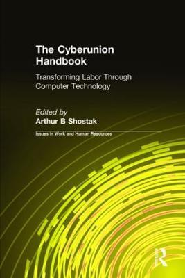 The Cyberunion Handbook: Transforming Labor Through Computer Technology: Transforming Labor Through Computer Technology - Arthur B Shostak - cover